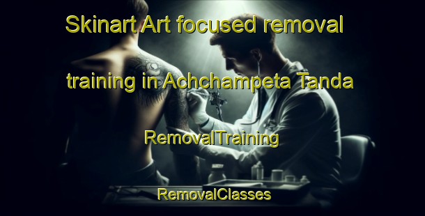 Skinart Art-focused removal training in Achchampeta Tanda | RemovalTraining | RemovalClasses | SkinartTraining-India