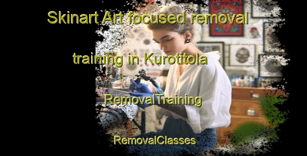 Skinart Art-focused removal training in Kurotitola | RemovalTraining | RemovalClasses | SkinartTraining-India