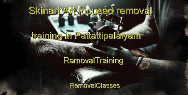 Skinart Art-focused removal training in Pattattipalaiyam | RemovalTraining | RemovalClasses | SkinartTraining-India