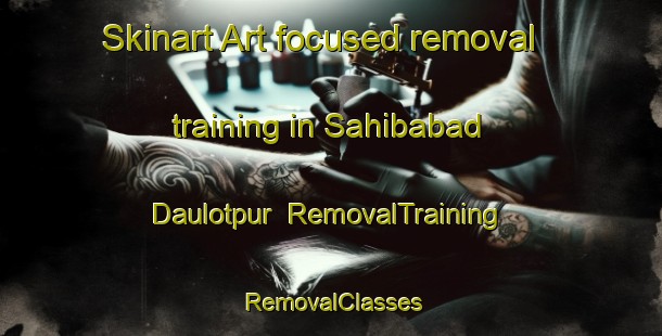 Skinart Art-focused removal training in Sahibabad Daulotpur | RemovalTraining | RemovalClasses | SkinartTraining-India