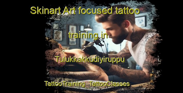 Skinart Art-focused tattoo training in Tulukkakkudiyiruppu | TattooTraining | TattooClasses | SkinartTraining-India