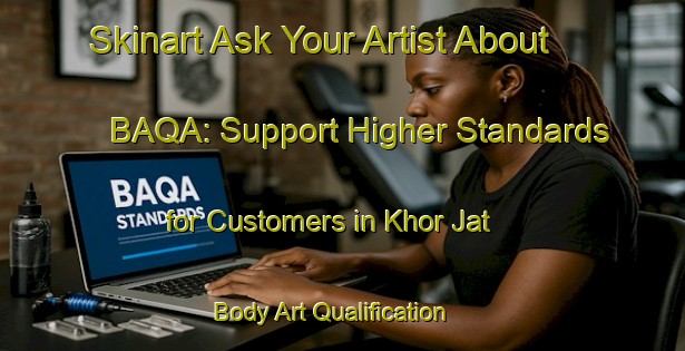 Skinart Ask Your Artist About BAQA: Support Higher Standards for Customers in Khor Jat | Body Art Qualification Authority | BAQA-India