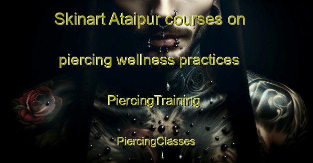 Skinart Ataipur courses on piercing wellness practices | #PiercingTraining #PiercingClasses #SkinartTraining-India