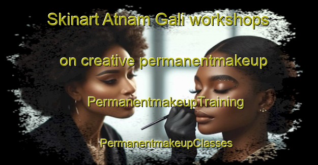 Skinart Atnam Gali workshops on creative permanentmakeup | #PermanentmakeupTraining #PermanentmakeupClasses #SkinartTraining-India