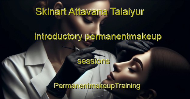 Skinart Attavana Talaiyur introductory permanentmakeup sessions | PermanentmakeupTraining | PermanentmakeupClasses | SkinartTraining-India