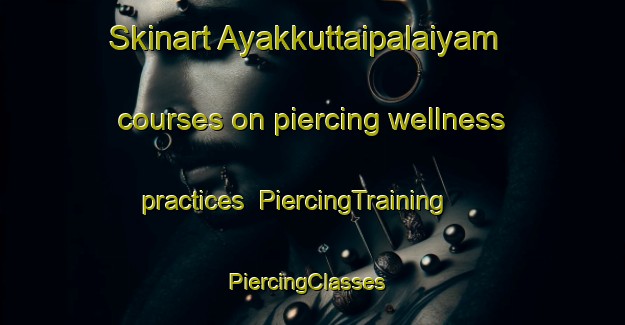 Skinart Ayakkuttaipalaiyam courses on piercing wellness practices | PiercingTraining | PiercingClasses | SkinartTraining-India