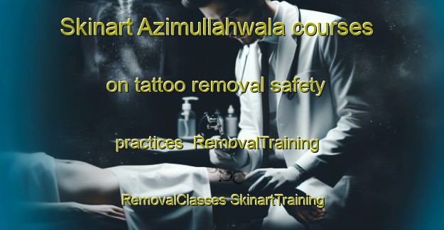 Skinart Azimullahwala courses on tattoo removal safety practices | #RemovalTraining #RemovalClasses #SkinartTraining-India