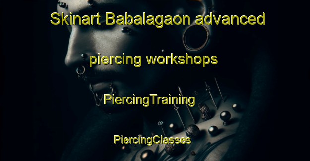 Skinart Babalagaon advanced piercing workshops | PiercingTraining | PiercingClasses | SkinartTraining-India