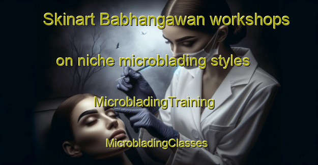 Skinart Babhangawan workshops on niche microblading styles | MicrobladingTraining | MicrobladingClasses | SkinartTraining-India