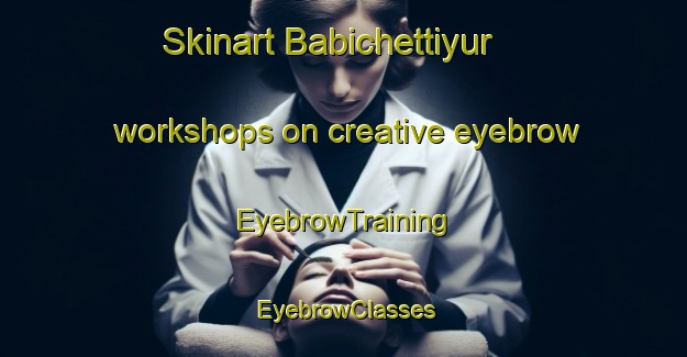 Skinart Babichettiyur workshops on creative eyebrow | EyebrowTraining | EyebrowClasses | SkinartTraining-India