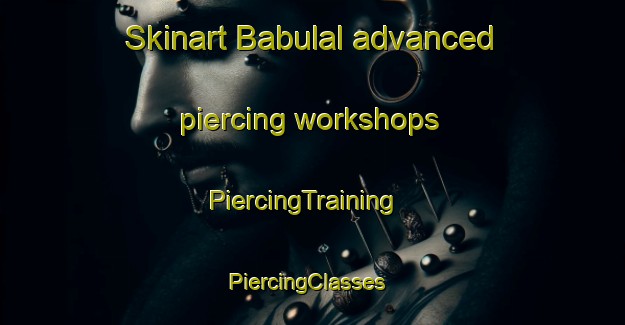 Skinart Babulal advanced piercing workshops | PiercingTraining | PiercingClasses | SkinartTraining-India