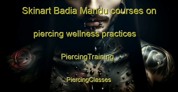 Skinart Badia Mandu courses on piercing wellness practices | #PiercingTraining #PiercingClasses #SkinartTraining-India