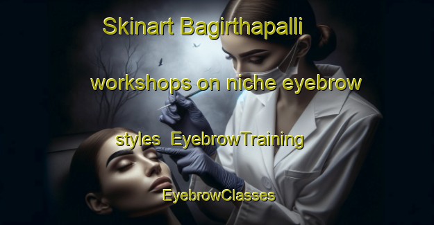Skinart Bagirthapalli workshops on niche eyebrow styles | EyebrowTraining | EyebrowClasses | SkinartTraining-India