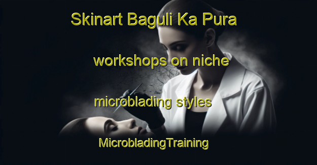Skinart Baguli Ka Pura workshops on niche microblading styles | MicrobladingTraining | MicrobladingClasses | SkinartTraining-India