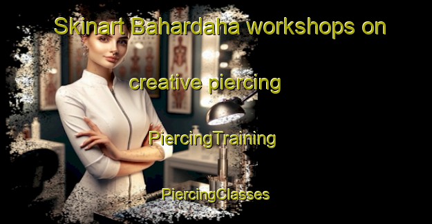 Skinart Bahardaha workshops on creative piercing | #PiercingTraining #PiercingClasses #SkinartTraining-India