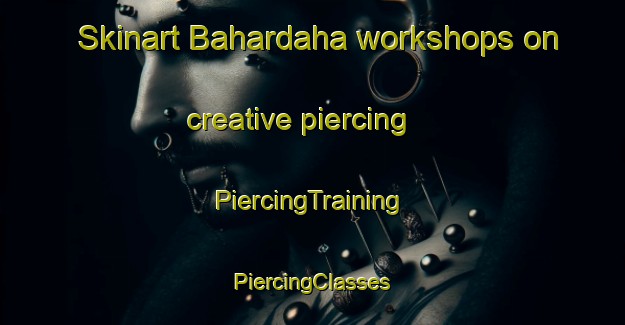 Skinart Bahardaha workshops on creative piercing | #PiercingTraining #PiercingClasses #SkinartTraining-India