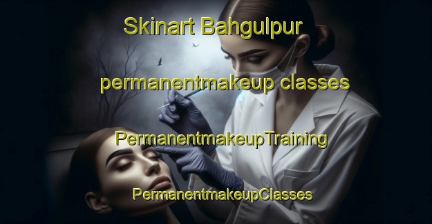 Skinart Bahgulpur permanentmakeup classes | PermanentmakeupTraining | PermanentmakeupClasses | SkinartTraining-India