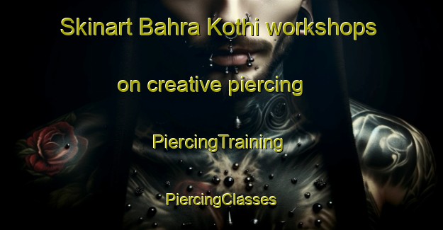 Skinart Bahra Kothi workshops on creative piercing | #PiercingTraining #PiercingClasses #SkinartTraining-India