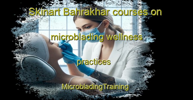 Skinart Bahrakhar courses on microblading wellness practices | #MicrobladingTraining #MicrobladingClasses #SkinartTraining-India