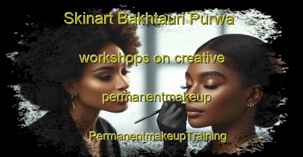 Skinart Bakhtauri Purwa workshops on creative permanentmakeup | #PermanentmakeupTraining #PermanentmakeupClasses #SkinartTraining-India