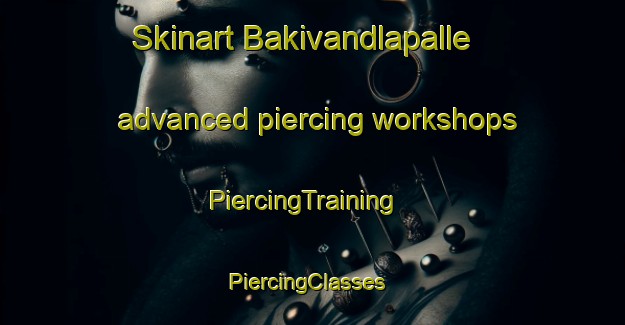 Skinart Bakivandlapalle advanced piercing workshops | PiercingTraining | PiercingClasses | SkinartTraining-India