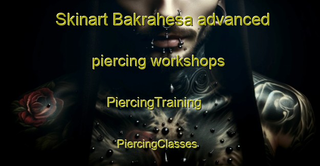 Skinart Bakrahesa advanced piercing workshops | PiercingTraining | PiercingClasses | SkinartTraining-India