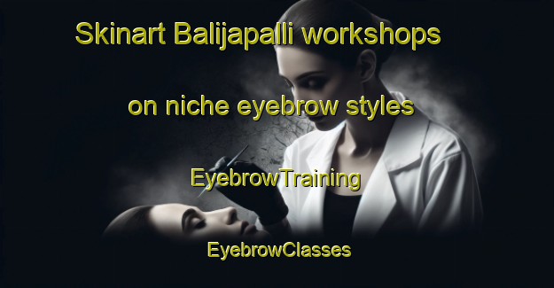 Skinart Balijapalli workshops on niche eyebrow styles | EyebrowTraining | EyebrowClasses | SkinartTraining-India
