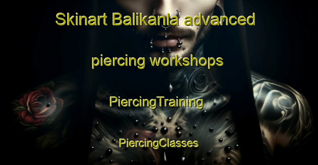 Skinart Balikanla advanced piercing workshops | #PiercingTraining #PiercingClasses #SkinartTraining-India