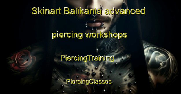 Skinart Balikanla advanced piercing workshops | PiercingTraining | PiercingClasses | SkinartTraining-India