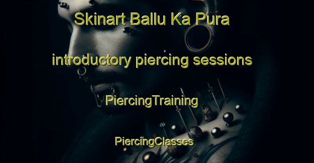 Skinart Ballu Ka Pura introductory piercing sessions | PiercingTraining | PiercingClasses | SkinartTraining-India