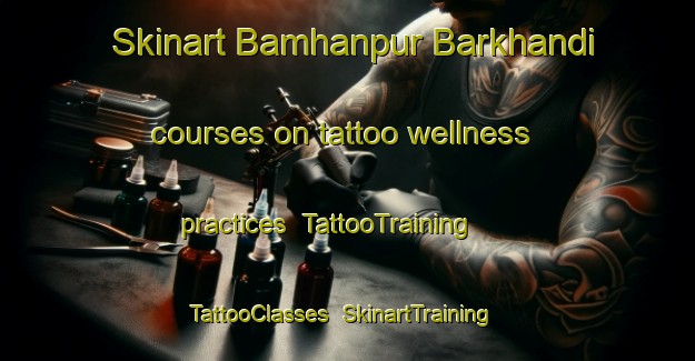 Skinart Bamhanpur Barkhandi courses on tattoo wellness practices | TattooTraining | TattooClasses | SkinartTraining-India