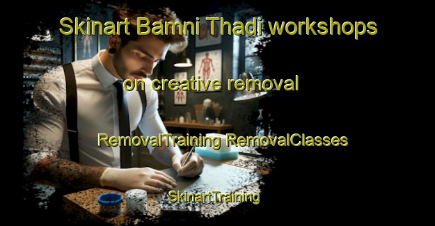 Skinart Bamni Thadi workshops on creative removal | #RemovalTraining #RemovalClasses #SkinartTraining-India