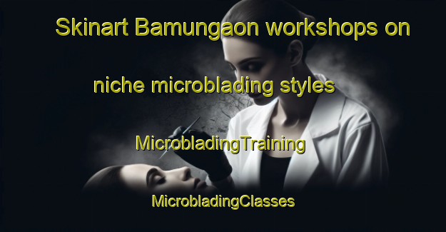 Skinart Bamungaon workshops on niche microblading styles | #MicrobladingTraining #MicrobladingClasses #SkinartTraining-India