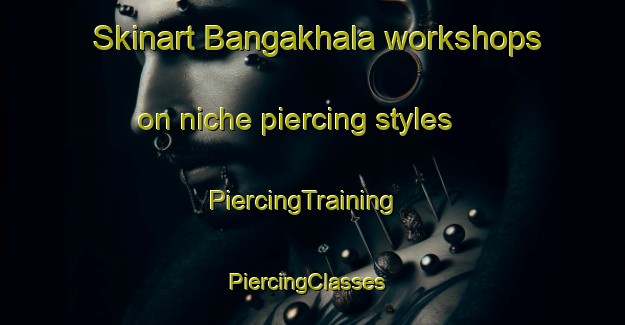 Skinart Bangakhala workshops on niche piercing styles | PiercingTraining | PiercingClasses | SkinartTraining-India