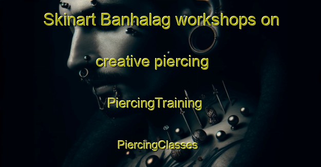Skinart Banhalag workshops on creative piercing | PiercingTraining | PiercingClasses | SkinartTraining-India