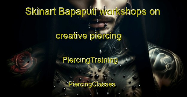 Skinart Bapaputi workshops on creative piercing | PiercingTraining | PiercingClasses | SkinartTraining-India