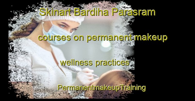 Skinart Bardiha Parasram courses on permanent makeup wellness practices | #PermanentmakeupTraining #PermanentmakeupClasses #SkinartTraining-India