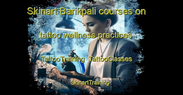 Skinart Barikpali courses on tattoo wellness practices | TattooTraining | TattooClasses | SkinartTraining-India