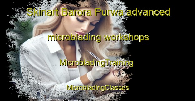 Skinart Barora Purwa advanced microblading workshops | #MicrobladingTraining #MicrobladingClasses #SkinartTraining-India