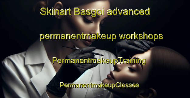 Skinart Basgoi advanced permanentmakeup workshops | #PermanentmakeupTraining #PermanentmakeupClasses #SkinartTraining-India