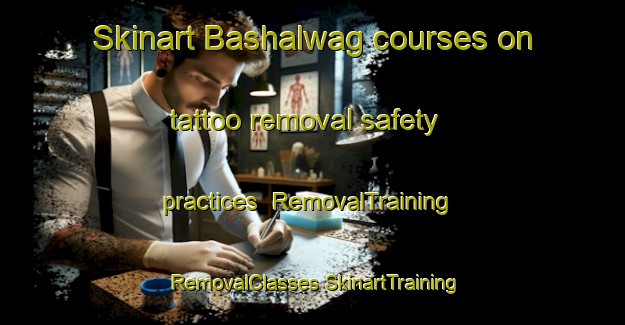 Skinart Bashalwag courses on tattoo removal safety practices | #RemovalTraining #RemovalClasses #SkinartTraining-India