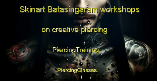 Skinart Batasingaram workshops on creative piercing | PiercingTraining | PiercingClasses | SkinartTraining-India