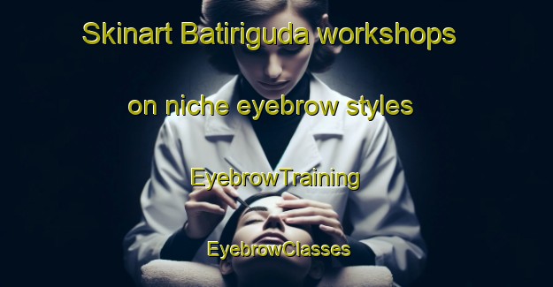 Skinart Batiriguda workshops on niche eyebrow styles | EyebrowTraining | EyebrowClasses | SkinartTraining-India