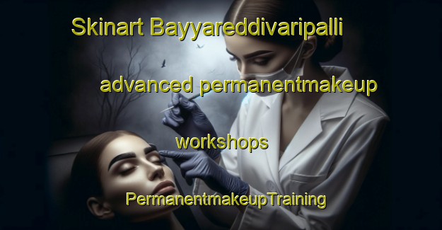 Skinart Bayyareddivaripalli advanced permanentmakeup workshops | PermanentmakeupTraining | PermanentmakeupClasses | SkinartTraining-India