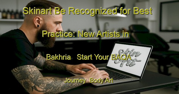 Skinart Be Recognized for Best Practice: New Artists in Bakhria - Start Your BAQA Journey | Body Art Qualification Authority | BAQA-India
