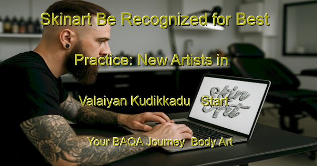 Skinart Be Recognized for Best Practice: New Artists in Valaiyan Kudikkadu - Start Your BAQA Journey | Body Art Qualification Authority | BAQA-India