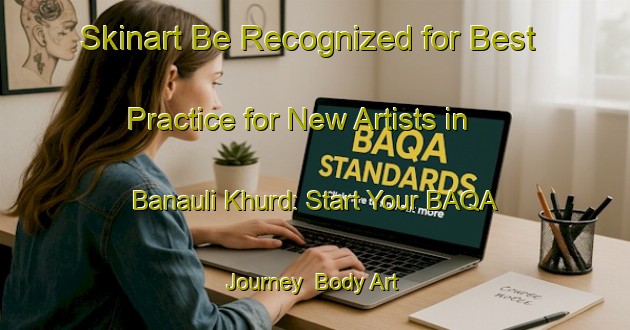Skinart Be Recognized for Best Practice for New Artists in Banauli Khurd: Start Your BAQA Journey | Body Art Qualification Authority | BAQA-India
