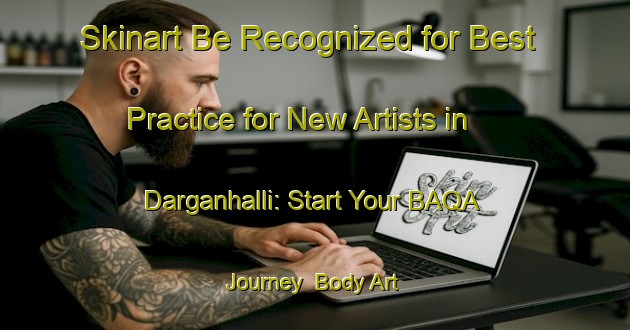 Skinart Be Recognized for Best Practice for New Artists in Darganhalli: Start Your BAQA Journey | Body Art Qualification Authority | BAQA-India