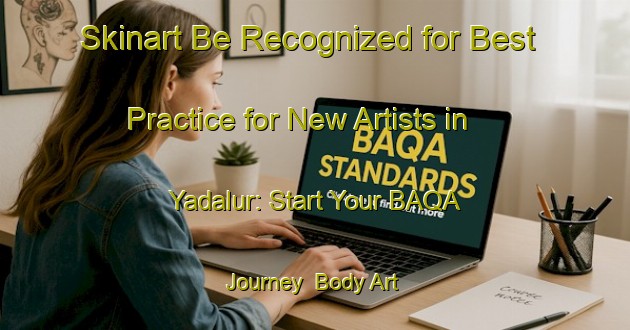 Skinart Be Recognized for Best Practice for New Artists in Yadalur: Start Your BAQA Journey | Body Art Qualification Authority | BAQA-India