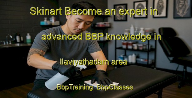 Skinart Become an expert in advanced BBP knowledge in Ilaviyathadam area | BbpTraining | BbpClasses | SkinartTraining-India